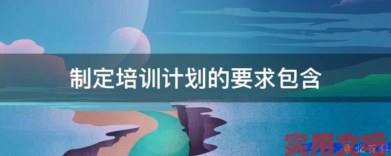 制定培训计划的要求包含