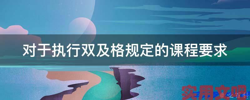 对于执行双及格规定的课程要求